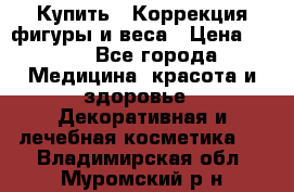 Купить : Коррекция фигуры и веса › Цена ­ 100 - Все города Медицина, красота и здоровье » Декоративная и лечебная косметика   . Владимирская обл.,Муромский р-н